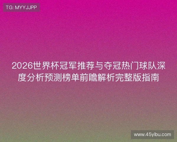 2026世界杯冠军推荐与夺冠热门球队深度分析预测榜单前瞻解析完整版指南 2026世界杯冠军推荐与夺冠热门球队深度分析预测榜单前瞻解析完整版指南
